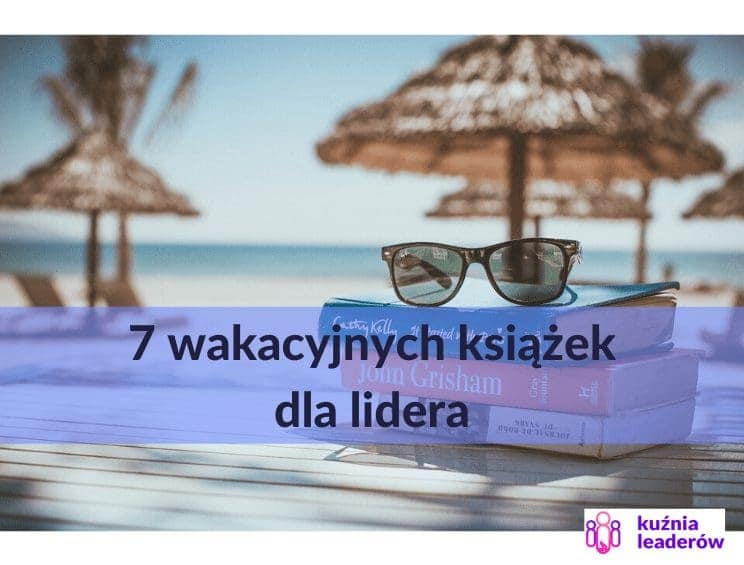 7 książek dla lidera, które warto przeczytać w wakacje.